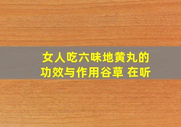 女人吃六味地黄丸的功效与作用谷草 在听